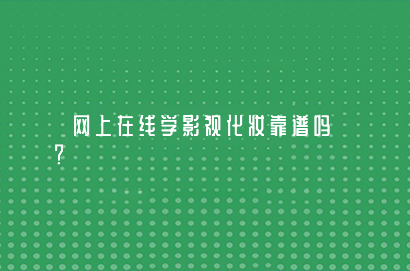 網(wǎng)上在線學(xué)影視化妝靠譜嗎？