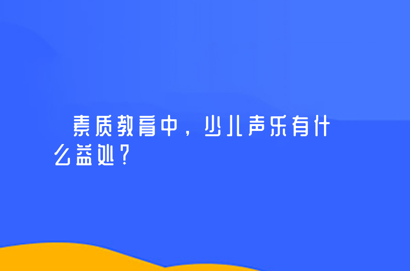 素质教育中，少儿声乐有什么益处？