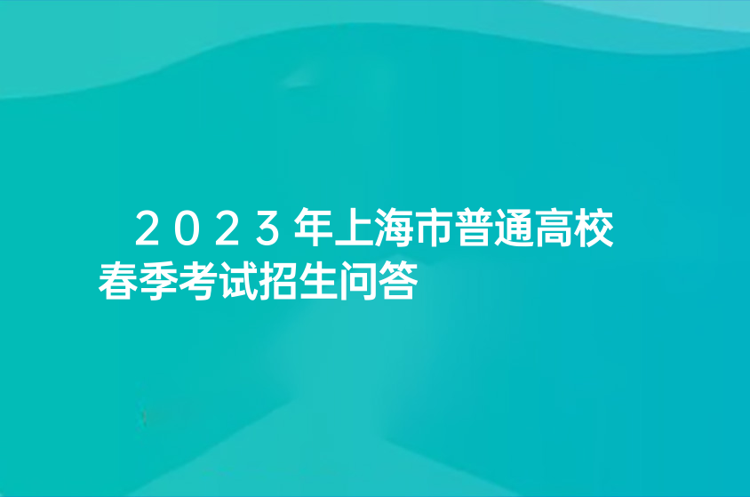 2023年上海市普通高校春季考试招生问答