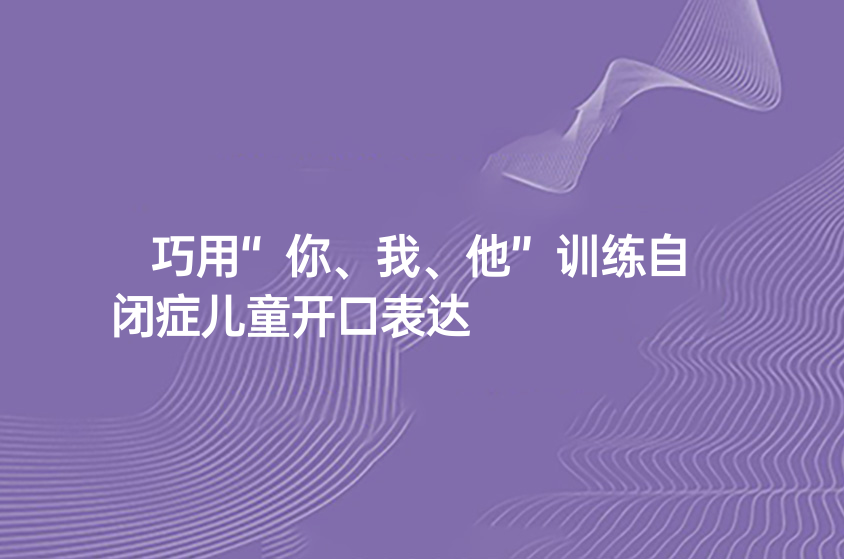 巧用“你、我、他”訓(xùn)練自閉癥兒童開口表達(dá)