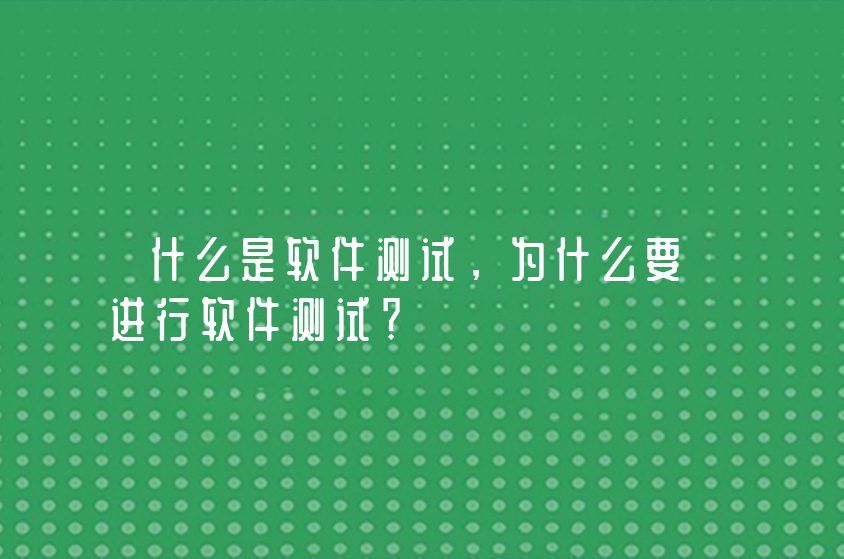 什么是软件测试，为什么要进行软件测试？