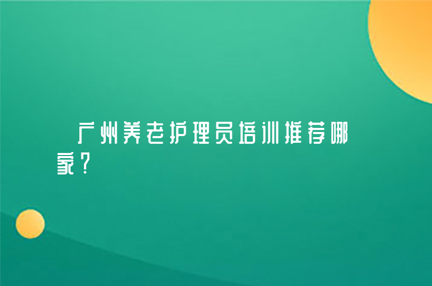 广州养老护理员培训推荐哪家？