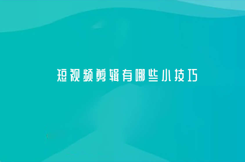  短視頻剪輯有哪些小技巧？