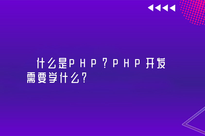 什么是PHP？PHP開發(fā)需要學(xué)什么？