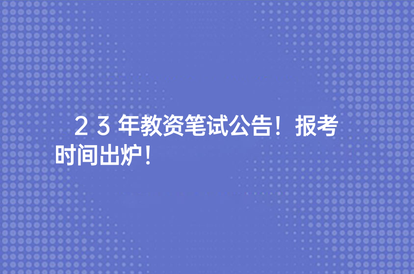 23年教資筆試公告！報考時間出爐！