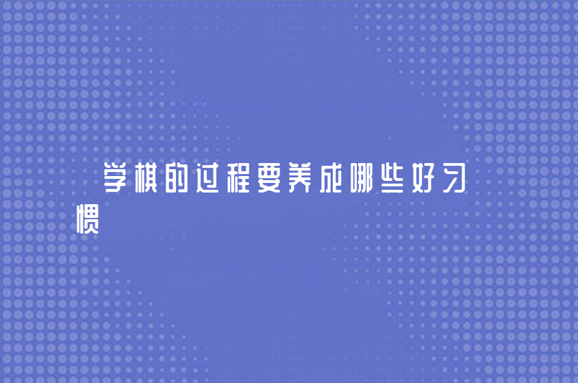 学棋的过程要养成哪些好习惯