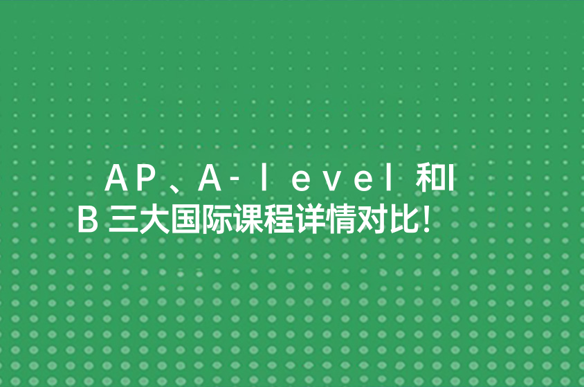 AP、A-level和IB三大国际课程详情对比！