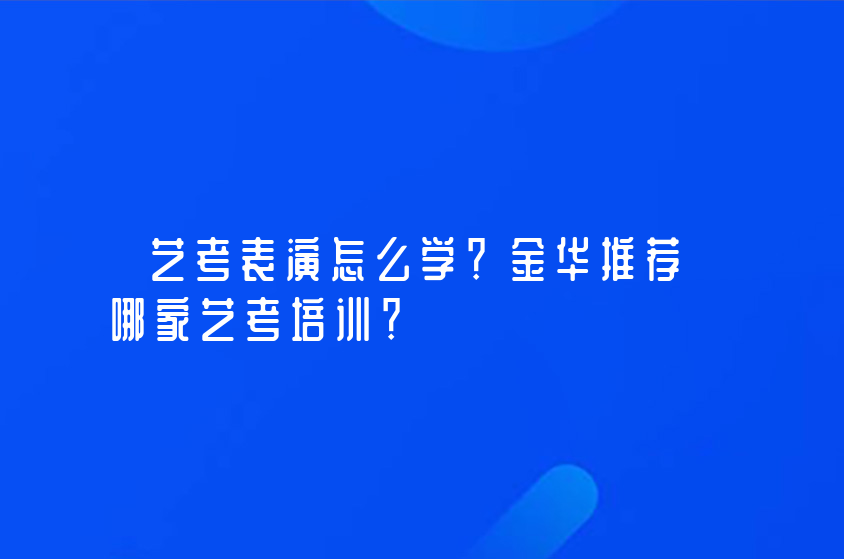 藝考表演怎么學(xué)？金華推薦哪家藝考培訓(xùn)？