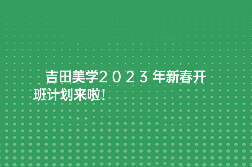 吉田美學2023年新春開班計劃來啦！