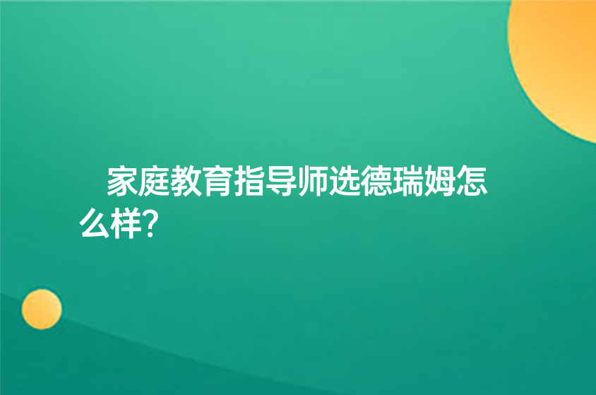 上海家庭教育指导师培训选上海德瑞姆怎么样？