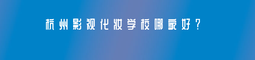 杭州影視化妝學(xué)校哪家好？