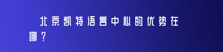 北京凯特语言中心的优势在哪？