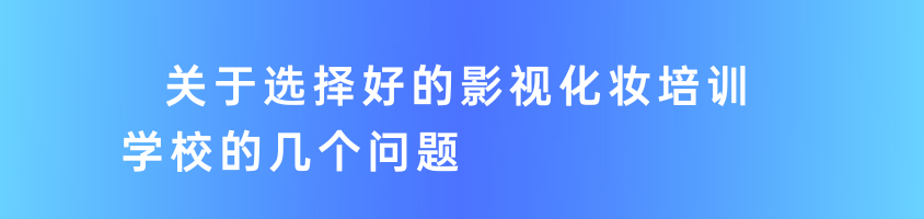 關(guān)于選擇好的影視化妝培訓學校的幾個問題