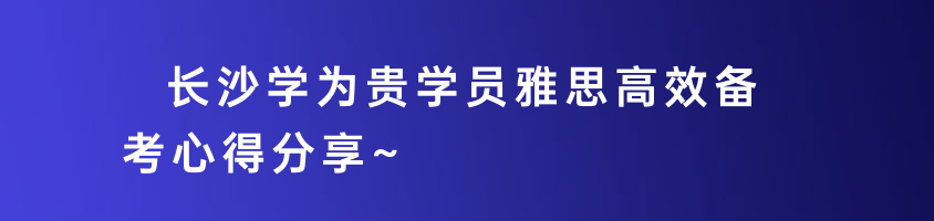 長(zhǎng)沙學(xué)為貴學(xué)員雅思高效備考心得分享~