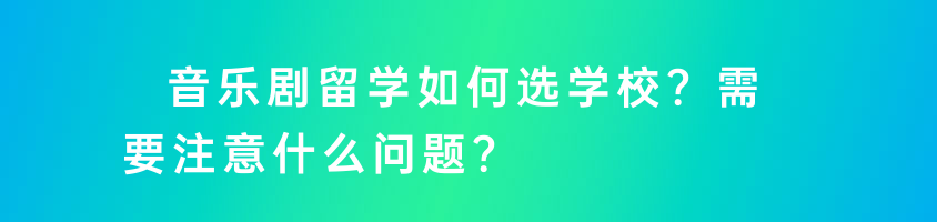 音樂劇留學如何選學校？需要注意什么問題？