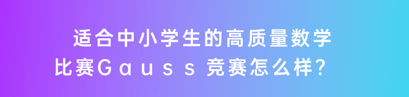 適合中小學(xué)生的高質(zhì)量數(shù)學(xué)比賽Gauss競(jìng)賽怎么樣？