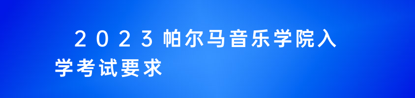 2023帕爾馬音樂(lè)學(xué)院入學(xué)考試要求