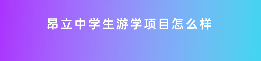 昂立中學(xué)生游學(xué)項(xiàng)目怎么樣？