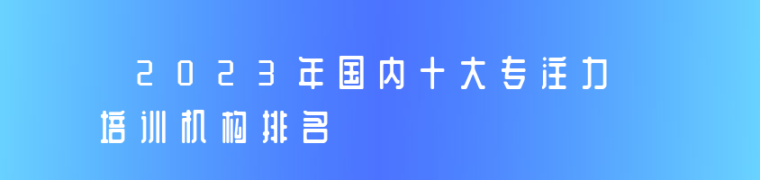 2023年國(guó)內(nèi)十大專注力培訓(xùn)機(jī)構(gòu)排名