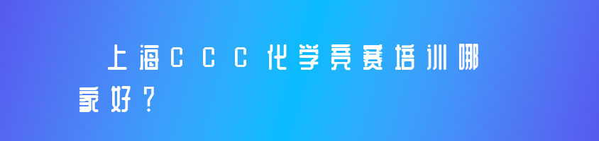 上海CCC化学竞赛培训哪家好？