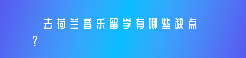 去荷蘭音樂留學(xué)有哪些優(yōu)勢跟缺點(diǎn)？