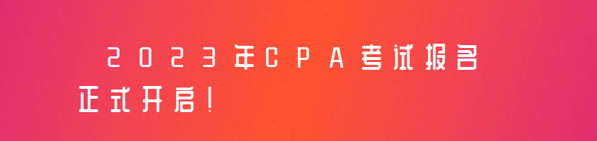 2023年CPA考試報名正式開啟！報考重要時間節(jié)點一覽！