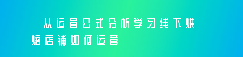 从运营公式分析学习线下烘焙店铺如何运营