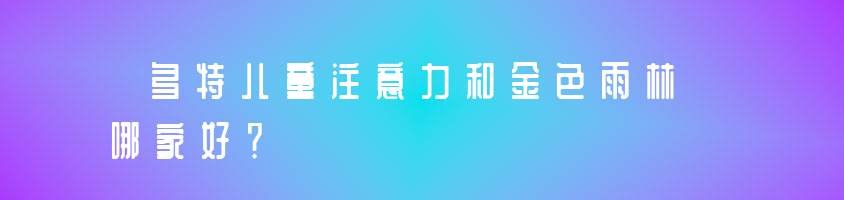 多特兒童注意力和金色雨林哪家好？