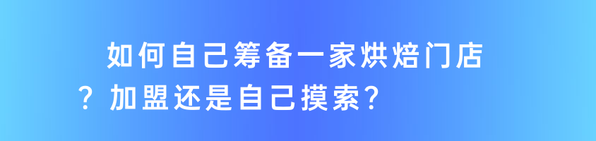 如何自己筹备一家烘焙门店？加盟还是自己摸索？