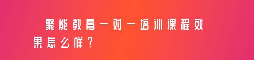 聚能教育一对一培训课程效果怎么样？