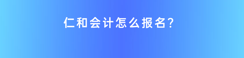 鄂州仁和会计报名方式有哪些？