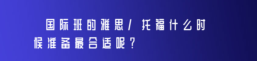 國際班的雅思/托福什么時候準備最合適呢？