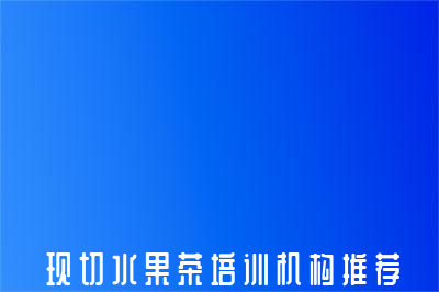 惠州现切水果茶培训机构推荐