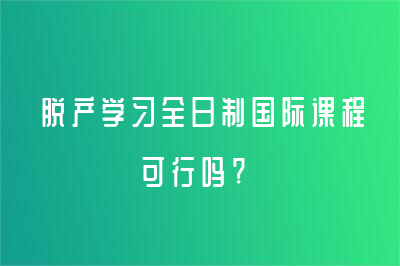 脫產(chǎn)學(xué)習(xí)全日制Alevel國(guó)際課程可行嗎?