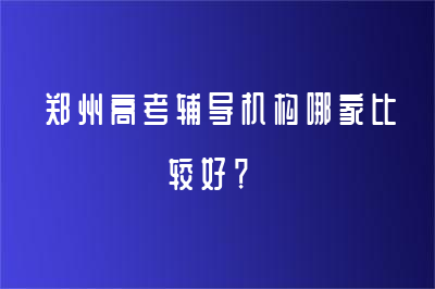 郑州高考辅导机构哪家比较好？