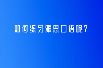 如何練習(xí)雅思口語(yǔ)呢？