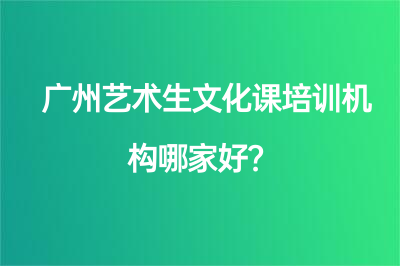 广州艺术生文化课培训机构哪家好？