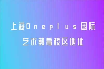 上海Oneplus国际艺术教育校区地址在哪？