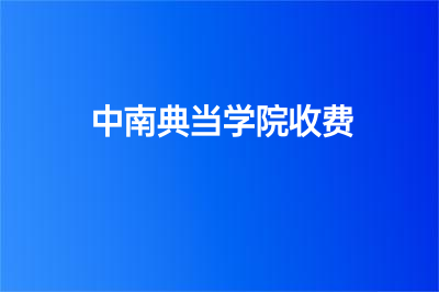 中南典當(dāng)學(xué)院收費(fèi)情況一覽