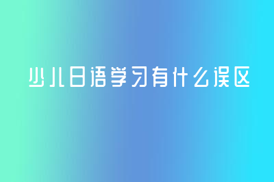 少兒日語學習有什么誤區(qū)？