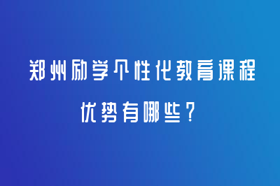 郑州励学个性化教育课程优势有哪些？