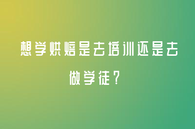 想学烘焙是去培训还是去做学徒？