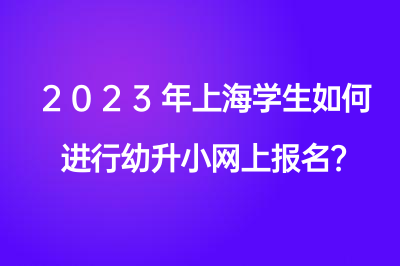 2023年上海学生如何进行幼升小网上报名？