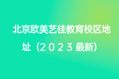 北京欧美艺佳教育校区地址（2023最新）