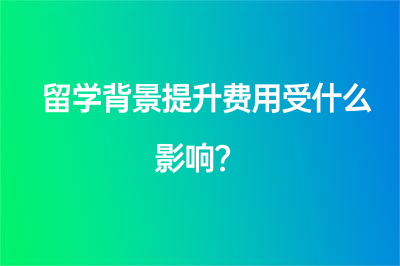 留學(xué)背景提升費用受什么影響？