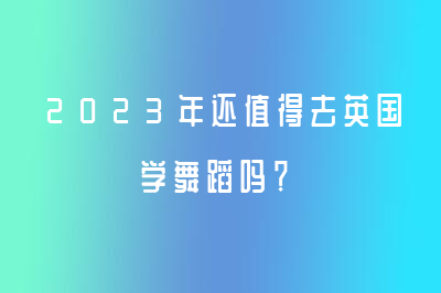 2023年還值得去英國學(xué)舞蹈嗎？