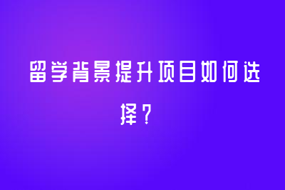 留学背景提升项目如何选择？