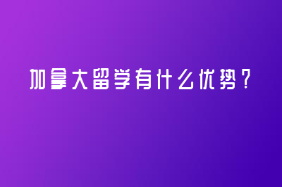 加拿大留学有什么优势？