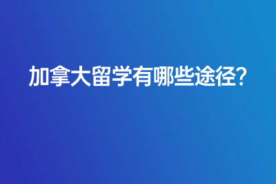 加拿大留学有哪些途径？