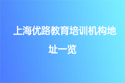 上海優(yōu)路教育培訓(xùn)機(jī)構(gòu)地址一覽